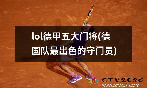 lol德甲五大门将(德国队最出色的守门员)