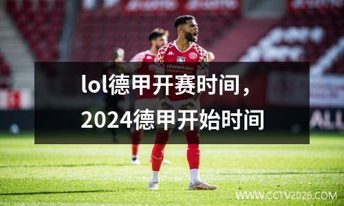 lol德甲开赛时间，2024德甲开始时间