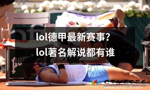 lol德甲最新赛事？lol著名解说都有谁
