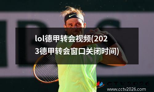 lol德甲转会视频(2023德甲转会窗口关闭时间)