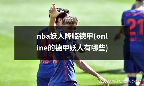 nba妖人降临德甲(online的德甲妖人有哪些)