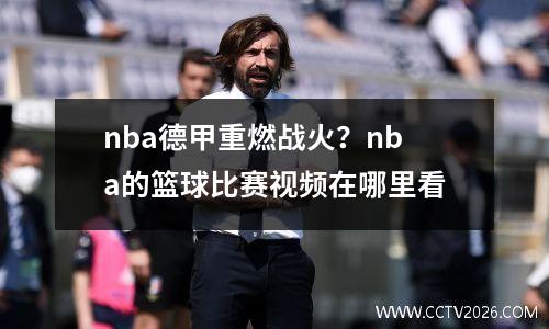 nba德甲重燃战火？nba的篮球比赛视频在哪里看