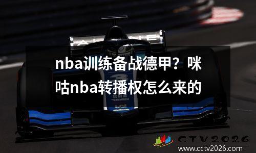 nba训练备战德甲？咪咕nba转播权怎么来的