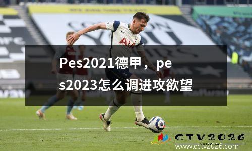 Pes2021德甲，pes2023怎么调进攻欲望