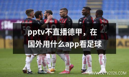 pptv不直播德甲，在国外用什么app看足球