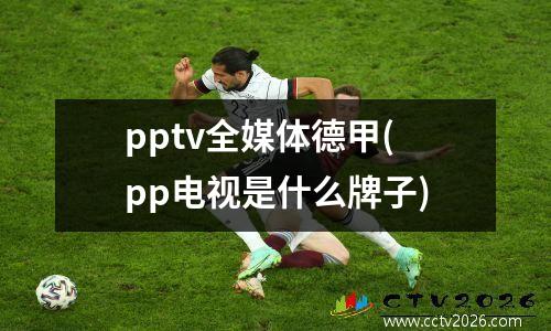 pptv全媒体德甲(pp电视是什么牌子)