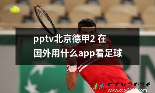 pptv北京德甲2 在国外用什么app看足球