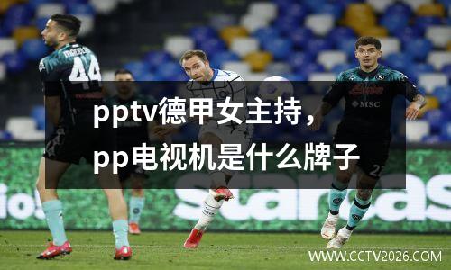 pptv德甲女主持，pp电视机是什么牌子