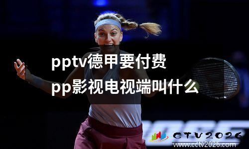 pptv德甲要付费 pp影视电视端叫什么