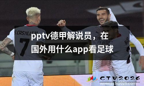 pptv德甲解说员，在国外用什么app看足球