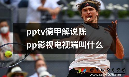pptv德甲解说陈 pp影视电视端叫什么