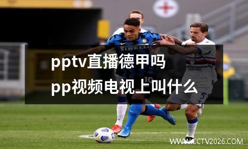 pptv直播德甲吗 pp视频电视上叫什么