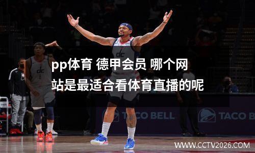 pp体育 德甲会员 哪个网站是最适合看体育直播的呢
