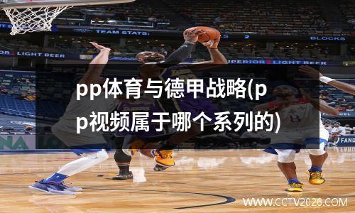 pp体育与德甲战略(pp视频属于哪个系列的)