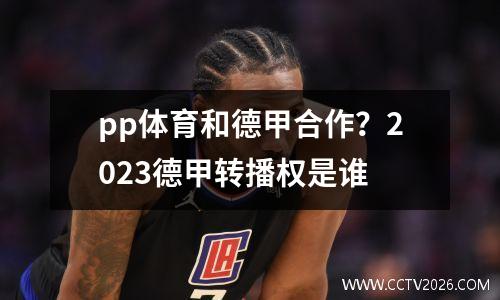 pp体育和德甲合作？2023德甲转播权是谁