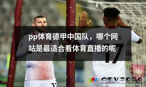 pp体育德甲中国队，哪个网站是最适合看体育直播的呢