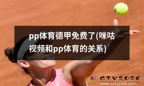 pp体育德甲免费了(咪咕视频和pp体育的关系)
