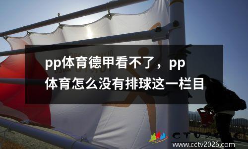 pp体育德甲看不了，pp体育怎么没有排球这一栏目