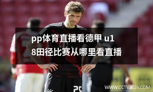 pp体育直播看德甲 u18田径比赛从哪里看直播