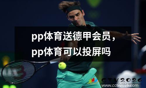 pp体育送德甲会员，pp体育可以投屏吗