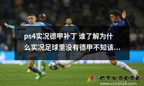 ps4实况德甲补丁 谁了解为什么实况足球里没有德甲不知该怎么办