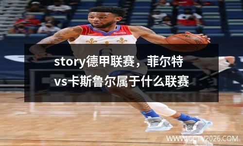 story德甲联赛，菲尔特vs卡斯鲁尔属于什么联赛
