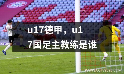 u17德甲，u17国足主教练是谁