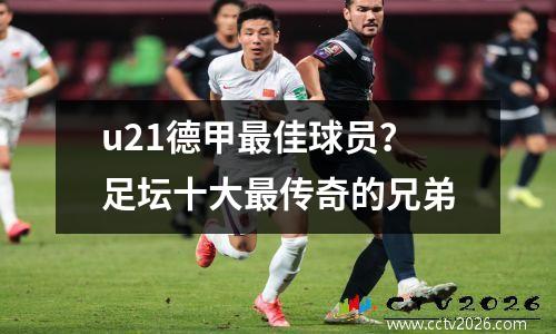 u21德甲最佳球员？足坛十大最传奇的兄弟