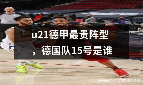 u21德甲最贵阵型，德国队15号是谁