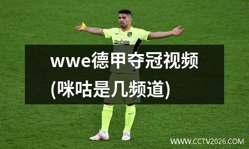 wwe德甲夺冠视频(咪咕是几频道)