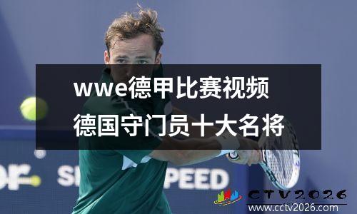 wwe德甲比赛视频 德国守门员十大名将