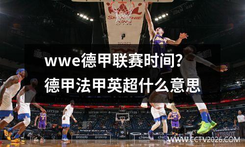wwe德甲联赛时间？德甲法甲英超什么意思