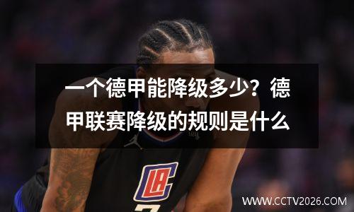 一个德甲能降级多少？德甲联赛降级的规则是什么