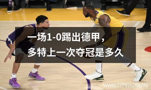一场1-0踢出德甲，多特上一次夺冠是多久