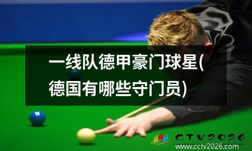 一线队德甲豪门球星(德国有哪些守门员)