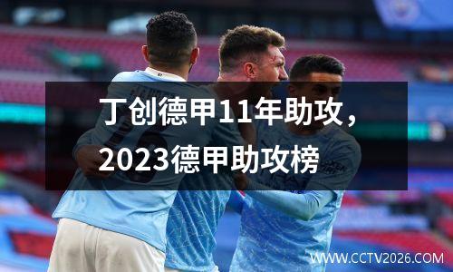 丁创德甲11年助攻，2023德甲助攻榜