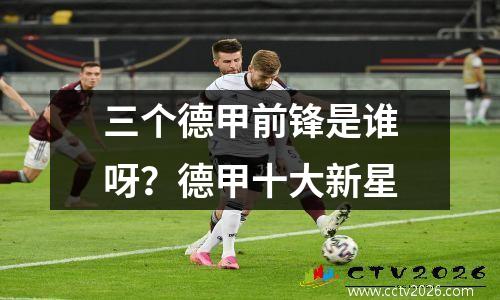 三个德甲前锋是谁呀？德甲十大新星