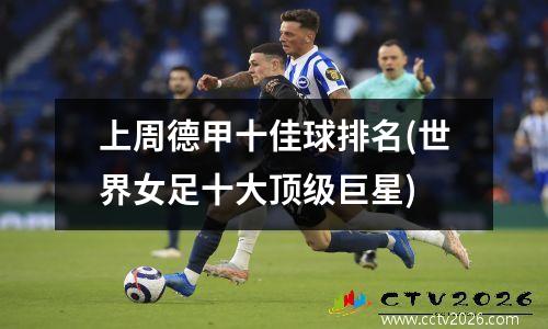 上周德甲十佳球排名(世界女足十大顶级巨星)