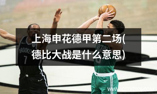 上海申花德甲第二场(德比大战是什么意思)
