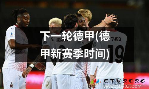 下一轮德甲(德甲新赛季时间)