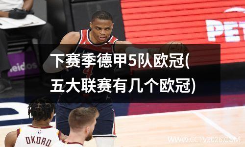 下赛季德甲5队欧冠(五大联赛有几个欧冠)