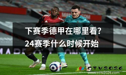 下赛季德甲在哪里看？24赛季什么时候开始