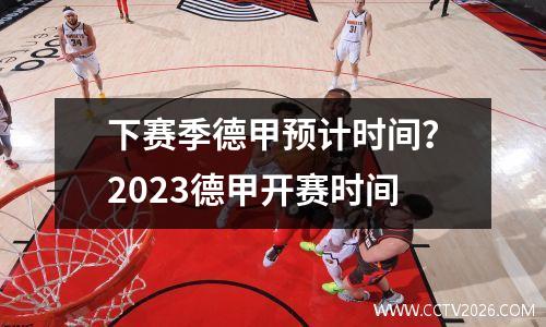 下赛季德甲预计时间？2023德甲开赛时间