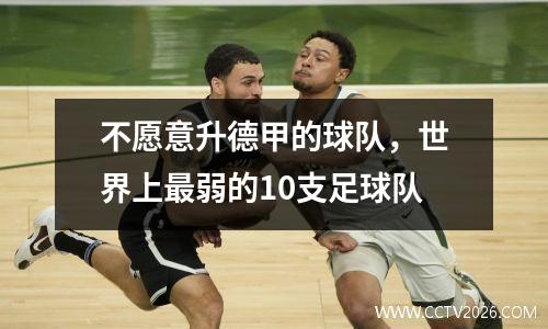 不愿意升德甲的球队，世界上最弱的10支足球队