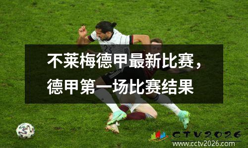 不莱梅德甲最新比赛，德甲第一场比赛结果