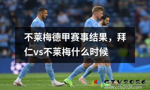 不莱梅德甲赛事结果，拜仁vs不莱梅什么时候