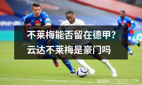 不莱梅能否留在德甲？云达不莱梅是豪门吗