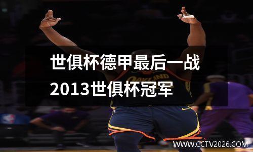 世俱杯德甲最后一战 2013世俱杯冠军