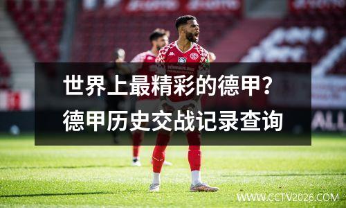 世界上最精彩的德甲？德甲历史交战记录查询