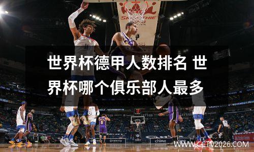 世界杯德甲人数排名 世界杯哪个俱乐部人最多